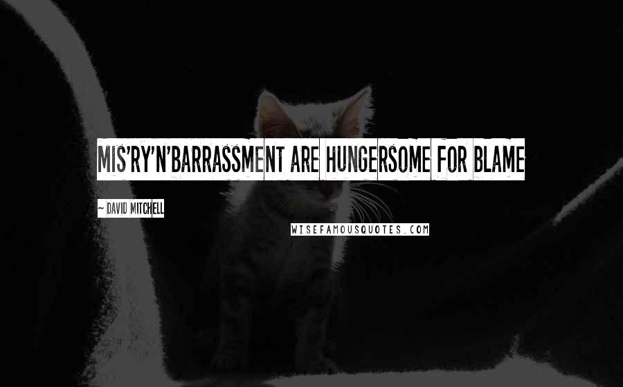 David Mitchell Quotes: Mis'ry'n'barrassment are hungersome for blame