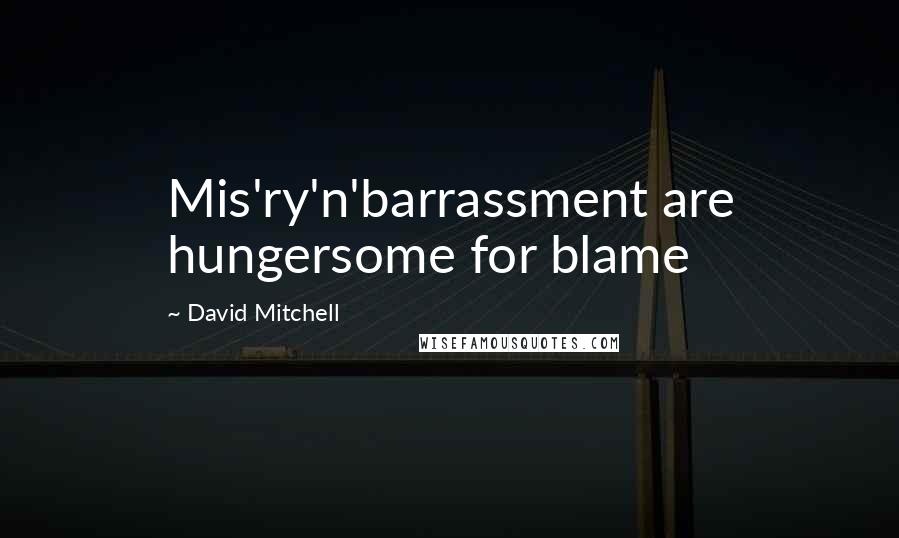 David Mitchell Quotes: Mis'ry'n'barrassment are hungersome for blame