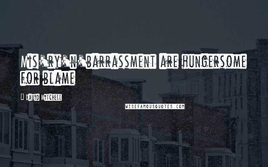 David Mitchell Quotes: Mis'ry'n'barrassment are hungersome for blame