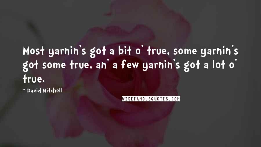 David Mitchell Quotes: Most yarnin's got a bit o' true, some yarnin's got some true, an' a few yarnin's got a lot o' true.