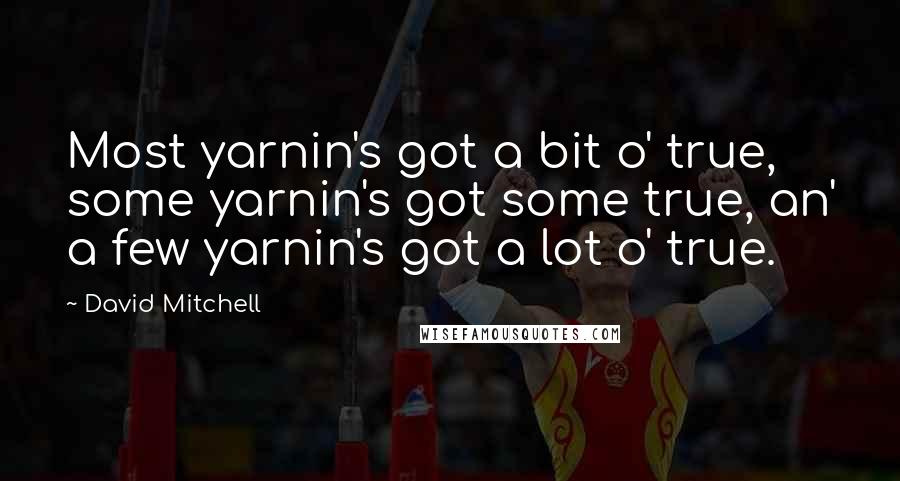 David Mitchell Quotes: Most yarnin's got a bit o' true, some yarnin's got some true, an' a few yarnin's got a lot o' true.