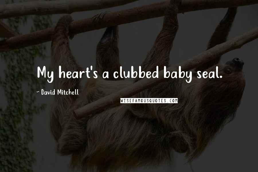 David Mitchell Quotes: My heart's a clubbed baby seal.