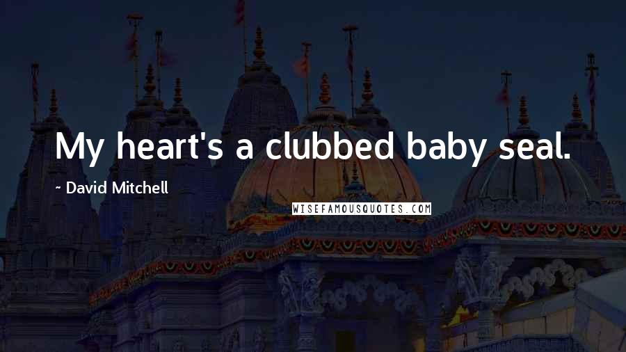 David Mitchell Quotes: My heart's a clubbed baby seal.