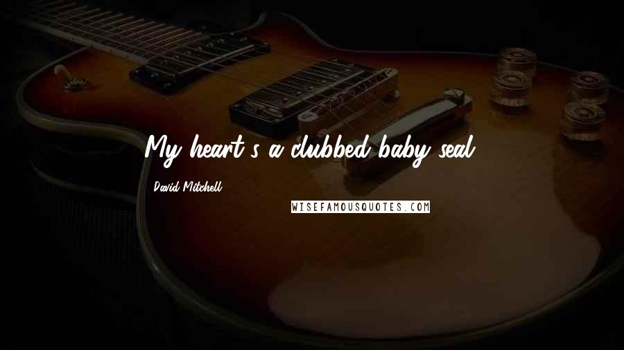 David Mitchell Quotes: My heart's a clubbed baby seal.