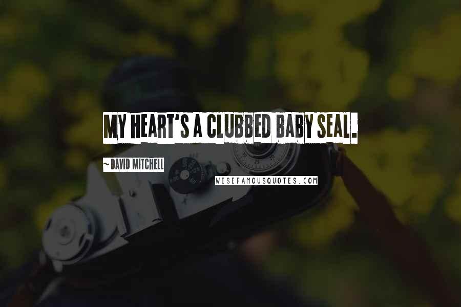 David Mitchell Quotes: My heart's a clubbed baby seal.