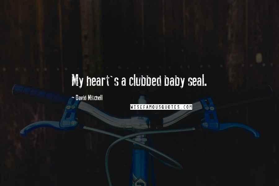 David Mitchell Quotes: My heart's a clubbed baby seal.