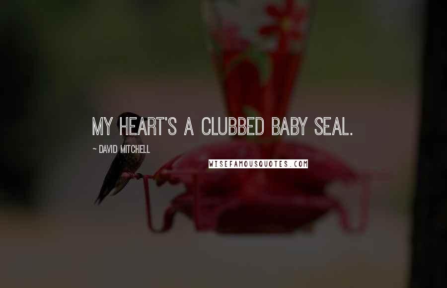 David Mitchell Quotes: My heart's a clubbed baby seal.