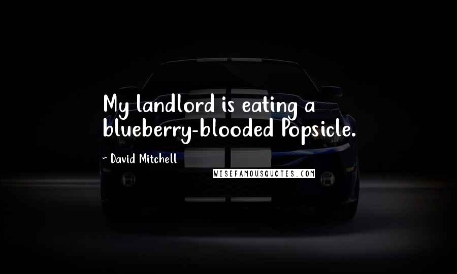 David Mitchell Quotes: My landlord is eating a blueberry-blooded Popsicle.