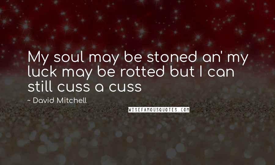 David Mitchell Quotes: My soul may be stoned an' my luck may be rotted but I can still cuss a cuss