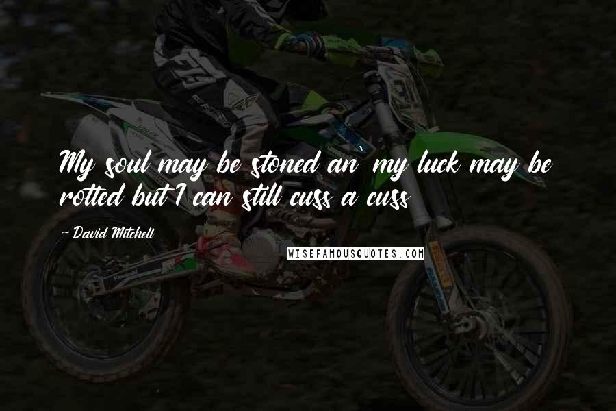 David Mitchell Quotes: My soul may be stoned an' my luck may be rotted but I can still cuss a cuss