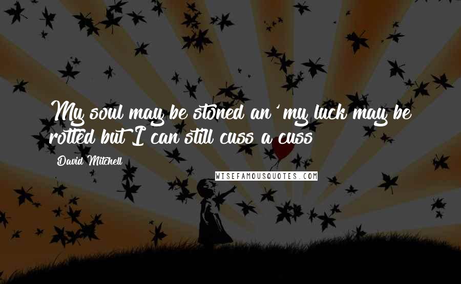 David Mitchell Quotes: My soul may be stoned an' my luck may be rotted but I can still cuss a cuss