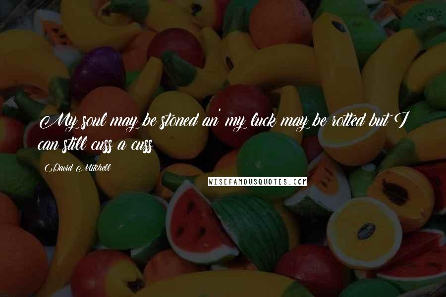 David Mitchell Quotes: My soul may be stoned an' my luck may be rotted but I can still cuss a cuss