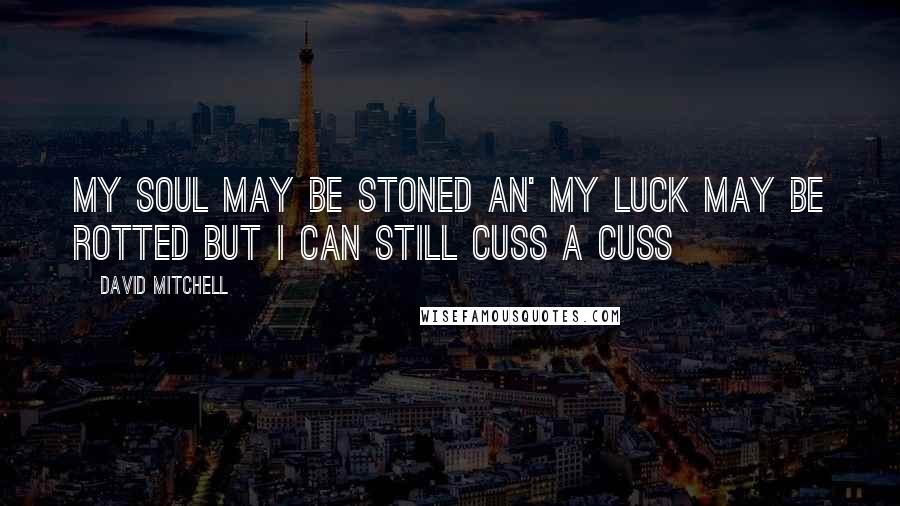 David Mitchell Quotes: My soul may be stoned an' my luck may be rotted but I can still cuss a cuss
