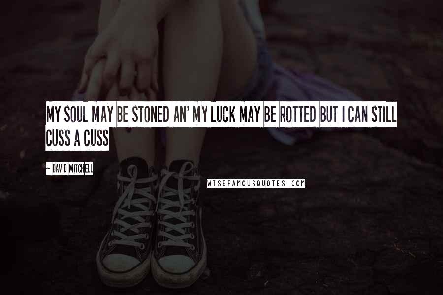 David Mitchell Quotes: My soul may be stoned an' my luck may be rotted but I can still cuss a cuss