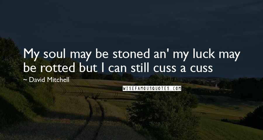 David Mitchell Quotes: My soul may be stoned an' my luck may be rotted but I can still cuss a cuss