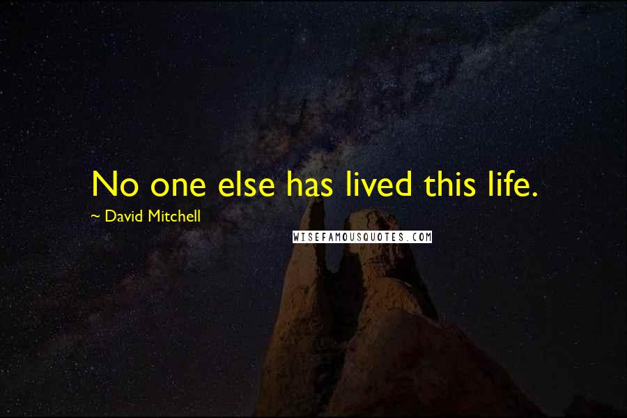 David Mitchell Quotes: No one else has lived this life.