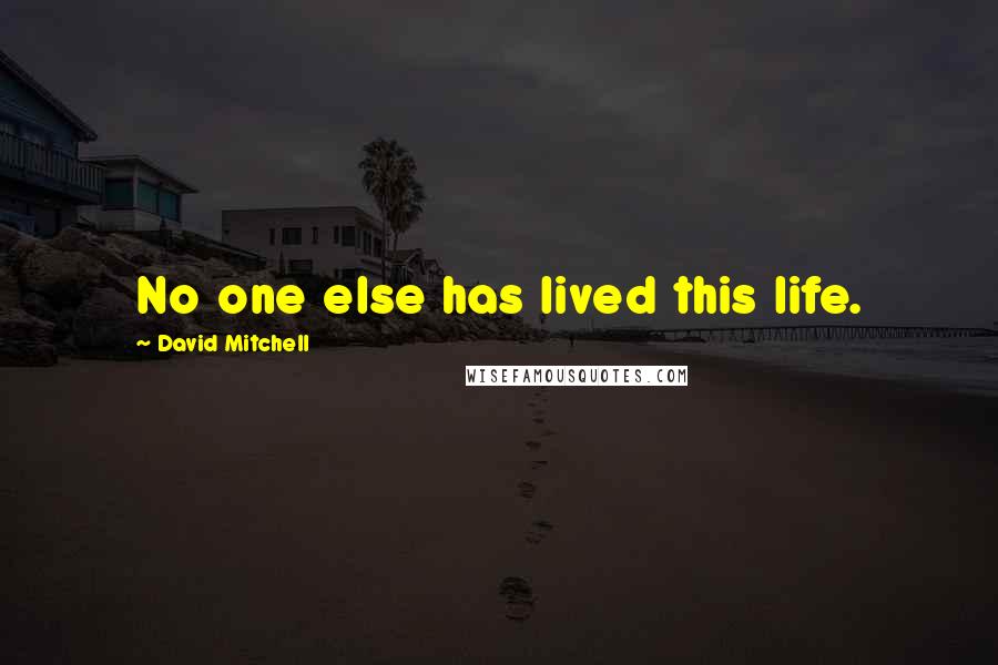 David Mitchell Quotes: No one else has lived this life.