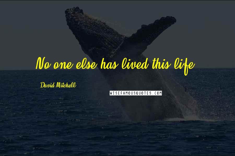 David Mitchell Quotes: No one else has lived this life.