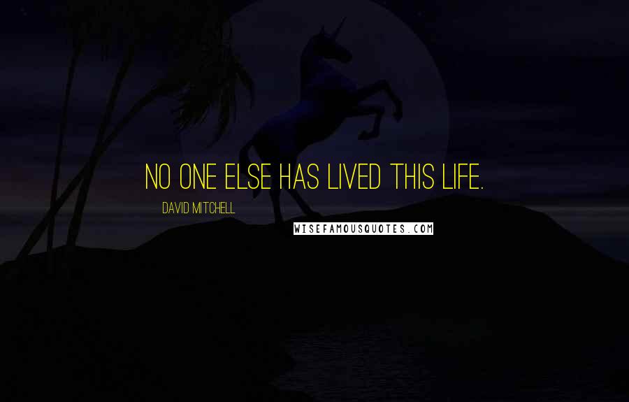 David Mitchell Quotes: No one else has lived this life.