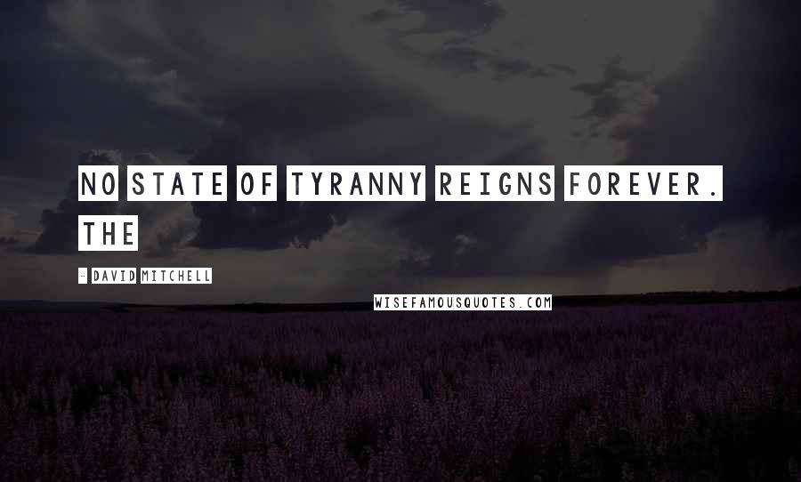 David Mitchell Quotes: no state of tyranny reigns forever. The