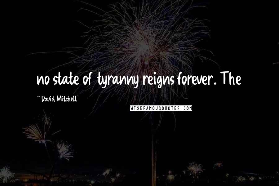 David Mitchell Quotes: no state of tyranny reigns forever. The