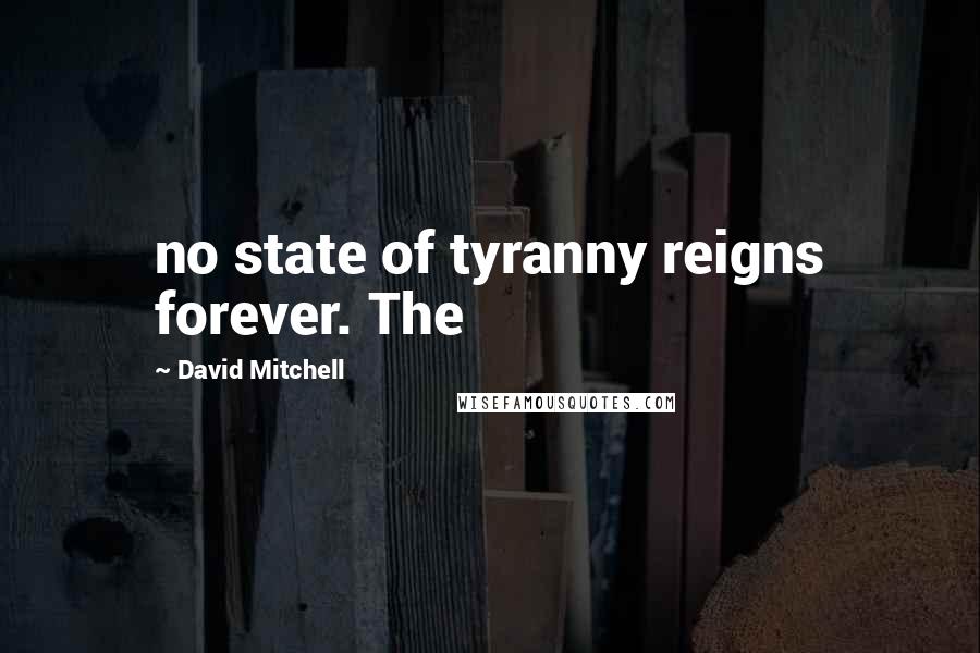 David Mitchell Quotes: no state of tyranny reigns forever. The