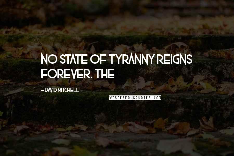 David Mitchell Quotes: no state of tyranny reigns forever. The