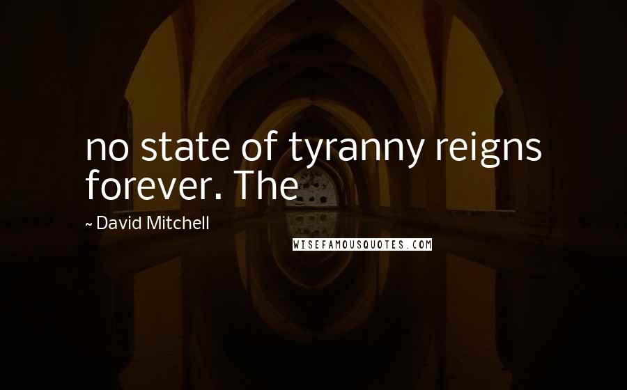 David Mitchell Quotes: no state of tyranny reigns forever. The