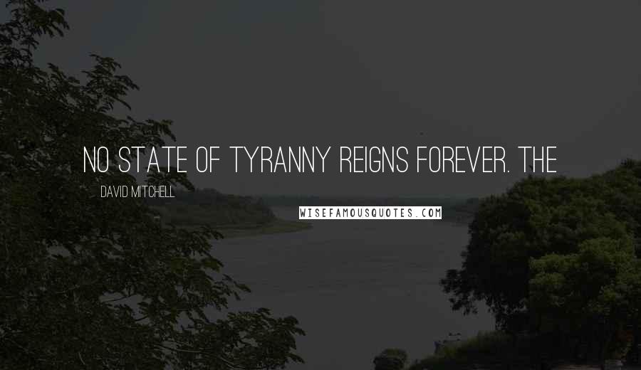 David Mitchell Quotes: no state of tyranny reigns forever. The