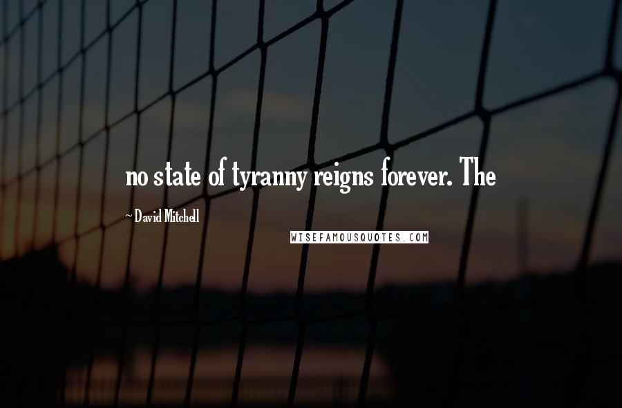 David Mitchell Quotes: no state of tyranny reigns forever. The