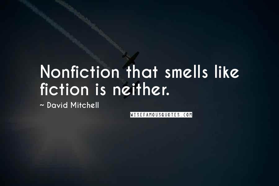 David Mitchell Quotes: Nonfiction that smells like fiction is neither.