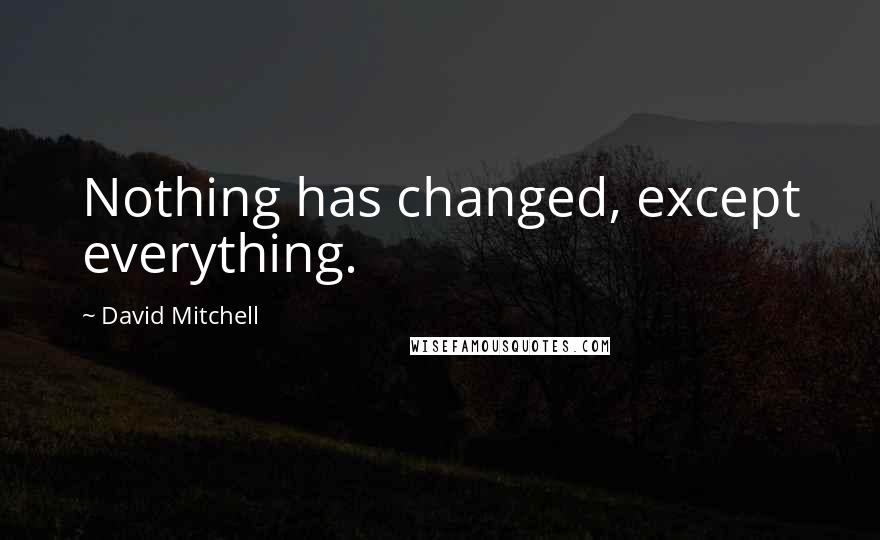 David Mitchell Quotes: Nothing has changed, except everything.