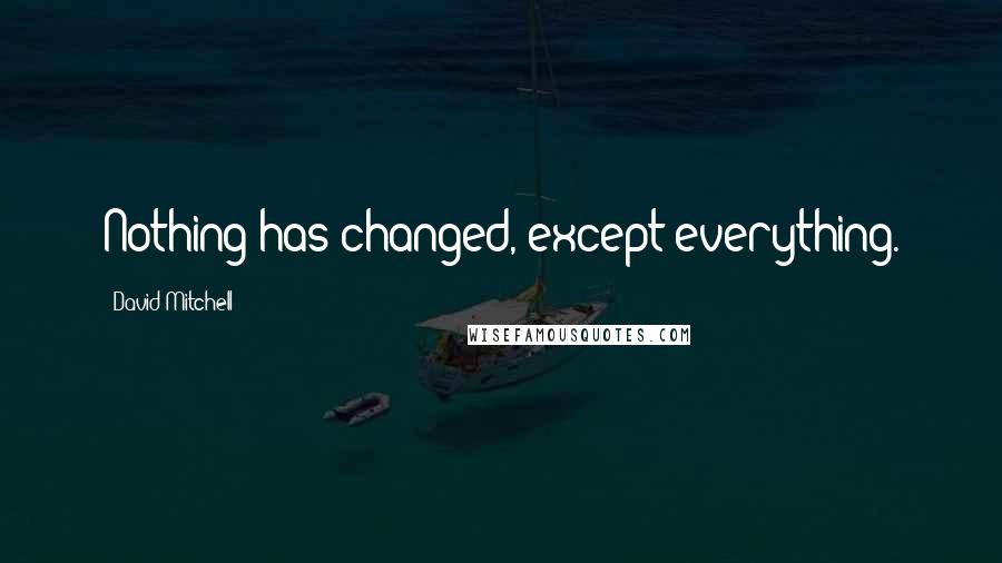 David Mitchell Quotes: Nothing has changed, except everything.