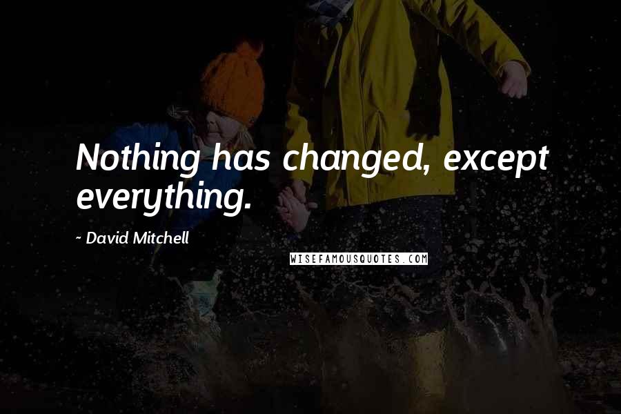David Mitchell Quotes: Nothing has changed, except everything.