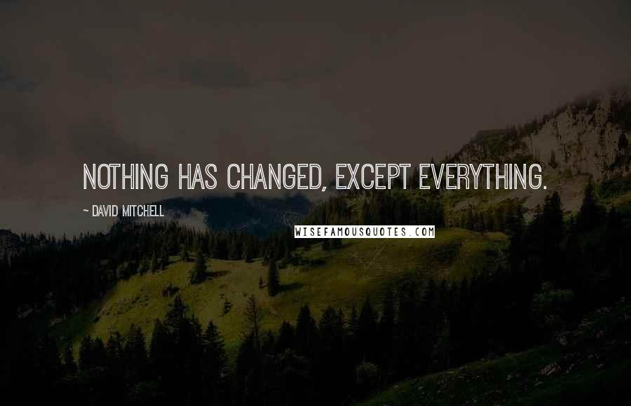 David Mitchell Quotes: Nothing has changed, except everything.