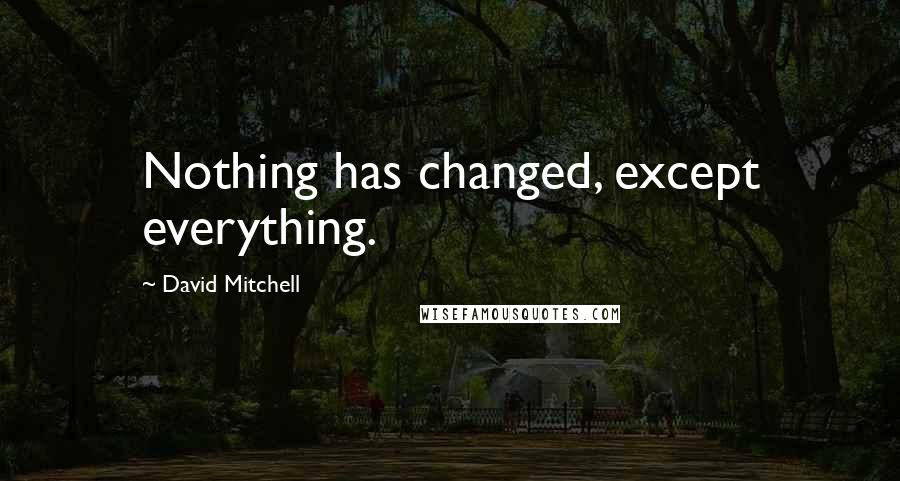 David Mitchell Quotes: Nothing has changed, except everything.