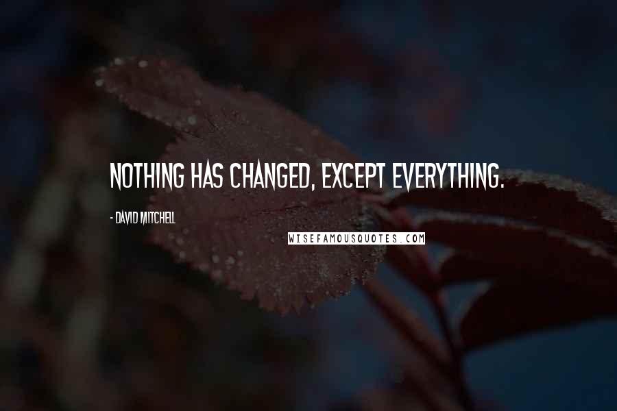 David Mitchell Quotes: Nothing has changed, except everything.