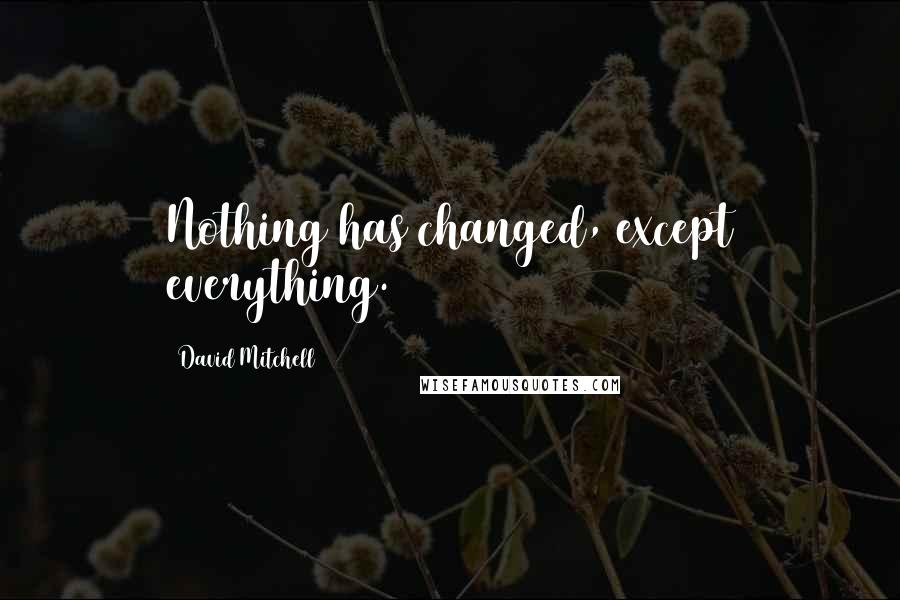 David Mitchell Quotes: Nothing has changed, except everything.