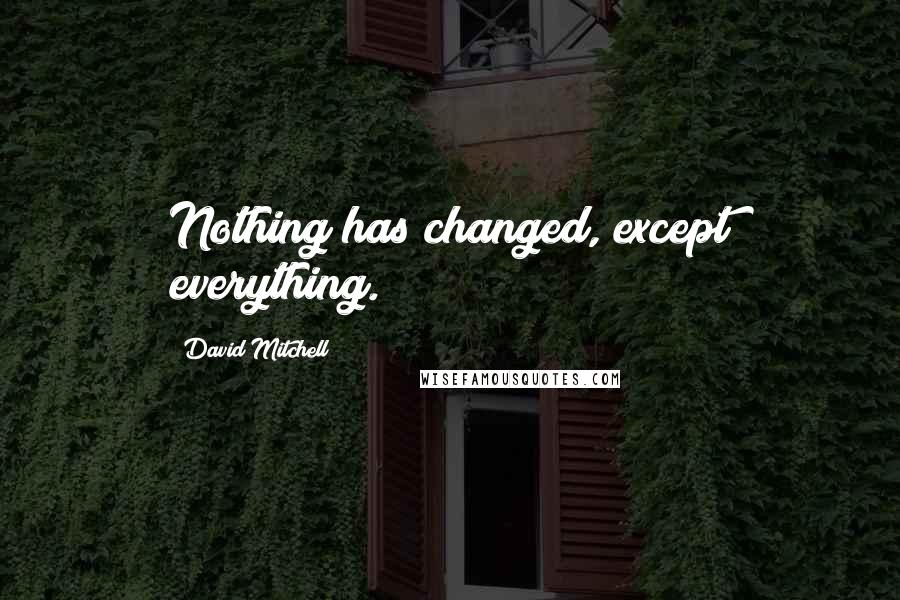 David Mitchell Quotes: Nothing has changed, except everything.