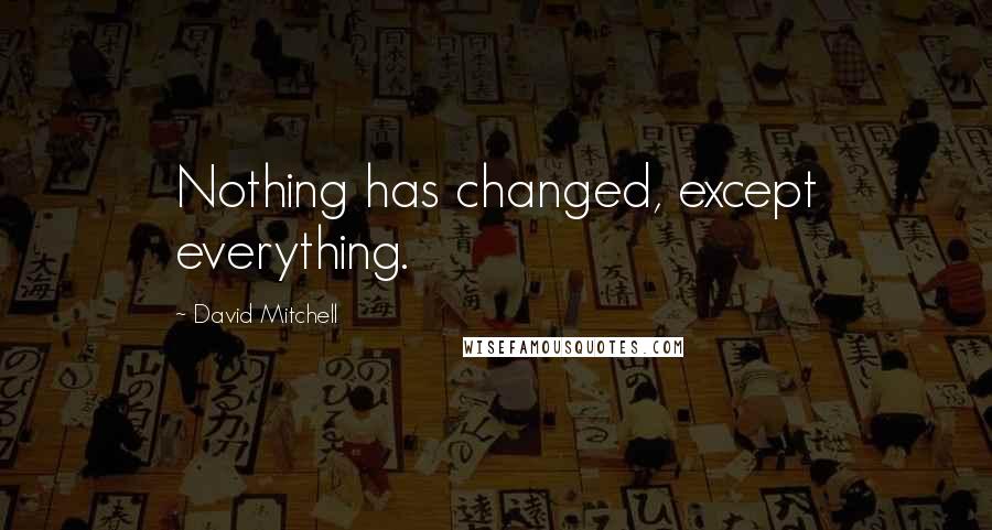 David Mitchell Quotes: Nothing has changed, except everything.