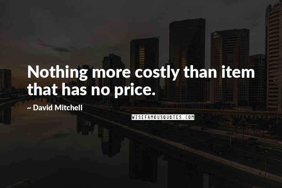 David Mitchell Quotes: Nothing more costly than item that has no price.