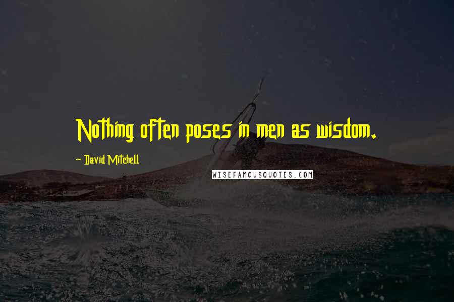 David Mitchell Quotes: Nothing often poses in men as wisdom.