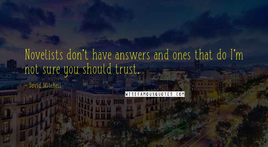 David Mitchell Quotes: Novelists don't have answers and ones that do I'm not sure you should trust.