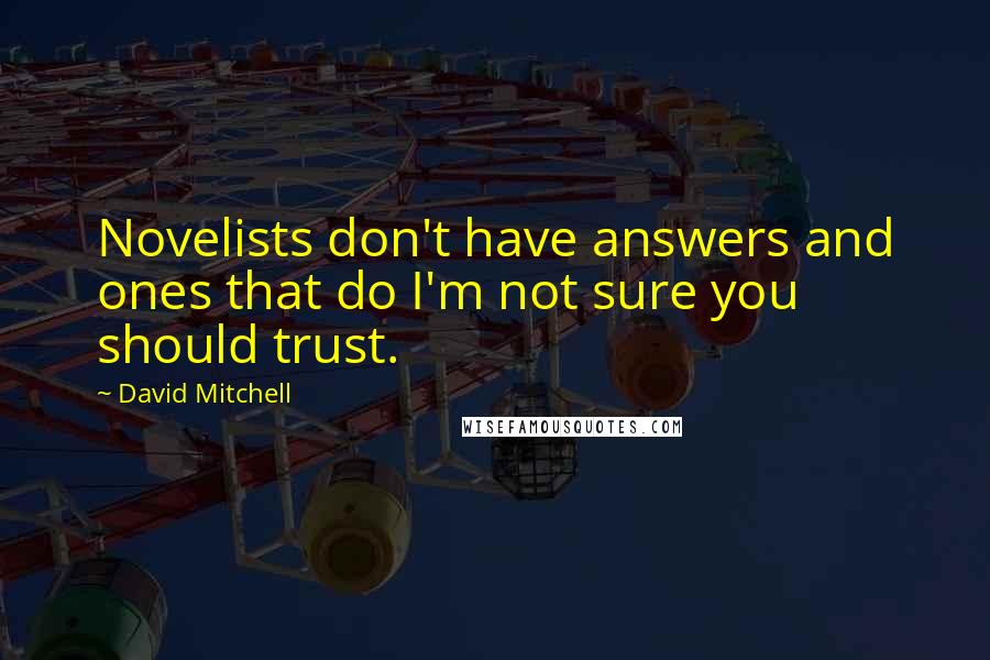 David Mitchell Quotes: Novelists don't have answers and ones that do I'm not sure you should trust.