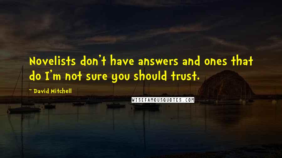 David Mitchell Quotes: Novelists don't have answers and ones that do I'm not sure you should trust.