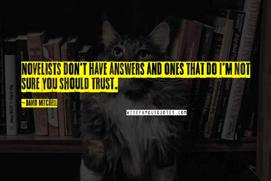 David Mitchell Quotes: Novelists don't have answers and ones that do I'm not sure you should trust.