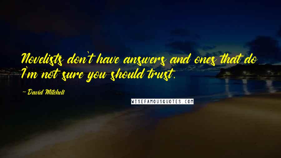 David Mitchell Quotes: Novelists don't have answers and ones that do I'm not sure you should trust.