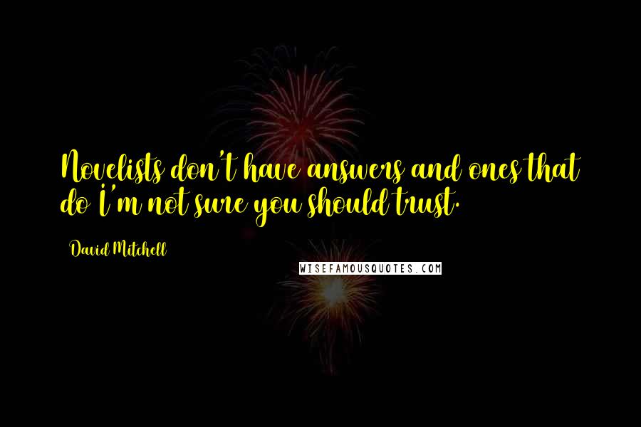 David Mitchell Quotes: Novelists don't have answers and ones that do I'm not sure you should trust.