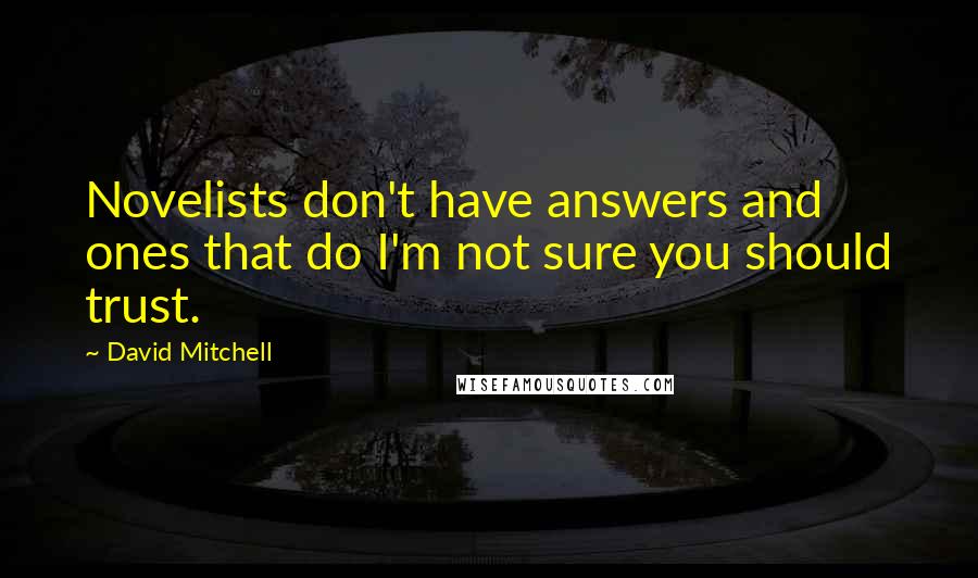 David Mitchell Quotes: Novelists don't have answers and ones that do I'm not sure you should trust.