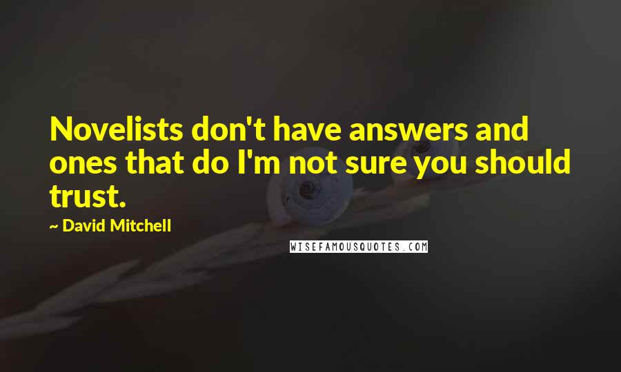 David Mitchell Quotes: Novelists don't have answers and ones that do I'm not sure you should trust.